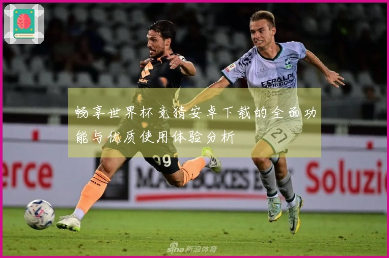 畅享世界杯竞猜安卓下载的全面功能与优质使用体验分析