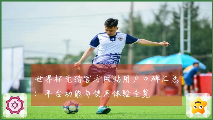 世界杯竞猜官方网站用户口碑汇总：平台功能与使用体验全览