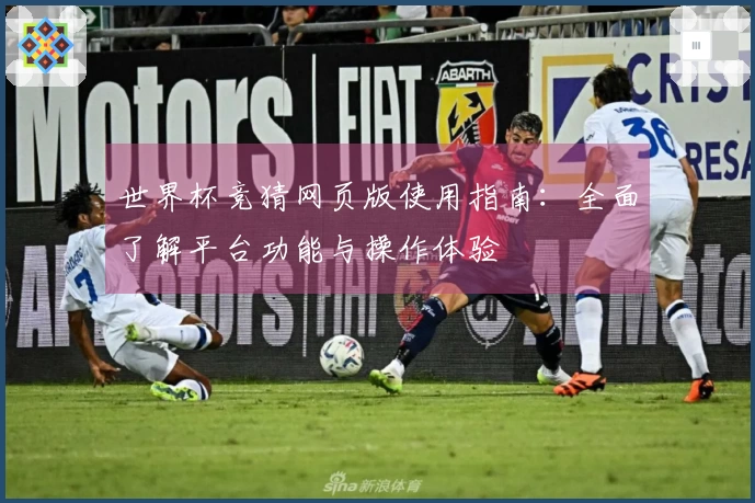 世界杯竞猜网页版使用指南：全面了解平台功能与操作体验