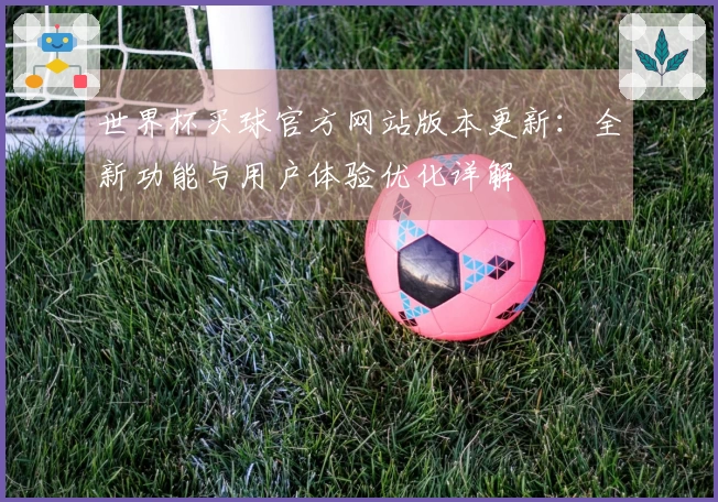 世界杯买球官方网站版本更新：全新功能与用户体验优化详解