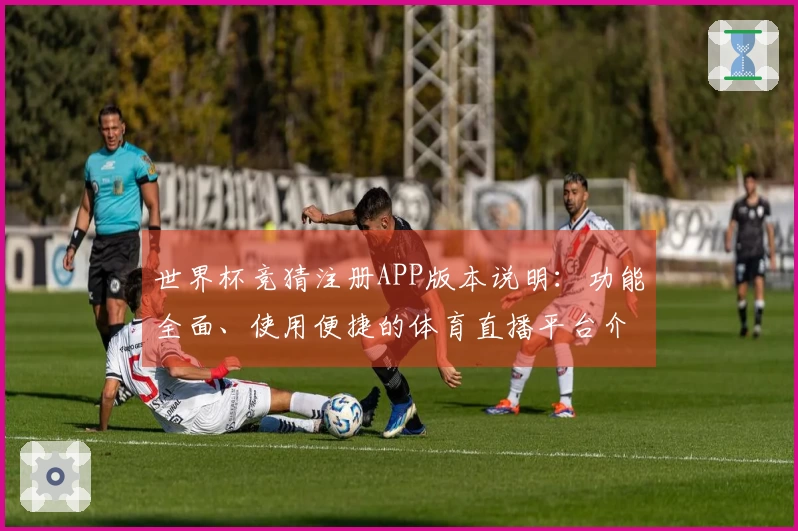 世界杯竞猜注册APP版本说明：功能全面、使用便捷的体育直播平台介绍