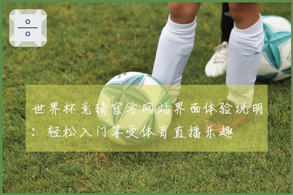 世界杯竞猜官方网站界面体验说明：轻松入门享受体育直播乐趣