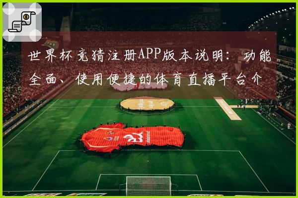 世界杯竞猜注册APP版本说明：功能全面、使用便捷的体育直播平台介绍